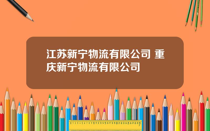 江苏新宁物流有限公司 重庆新宁物流有限公司
